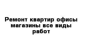 Ремонт квартир офисы магазины все виды работ